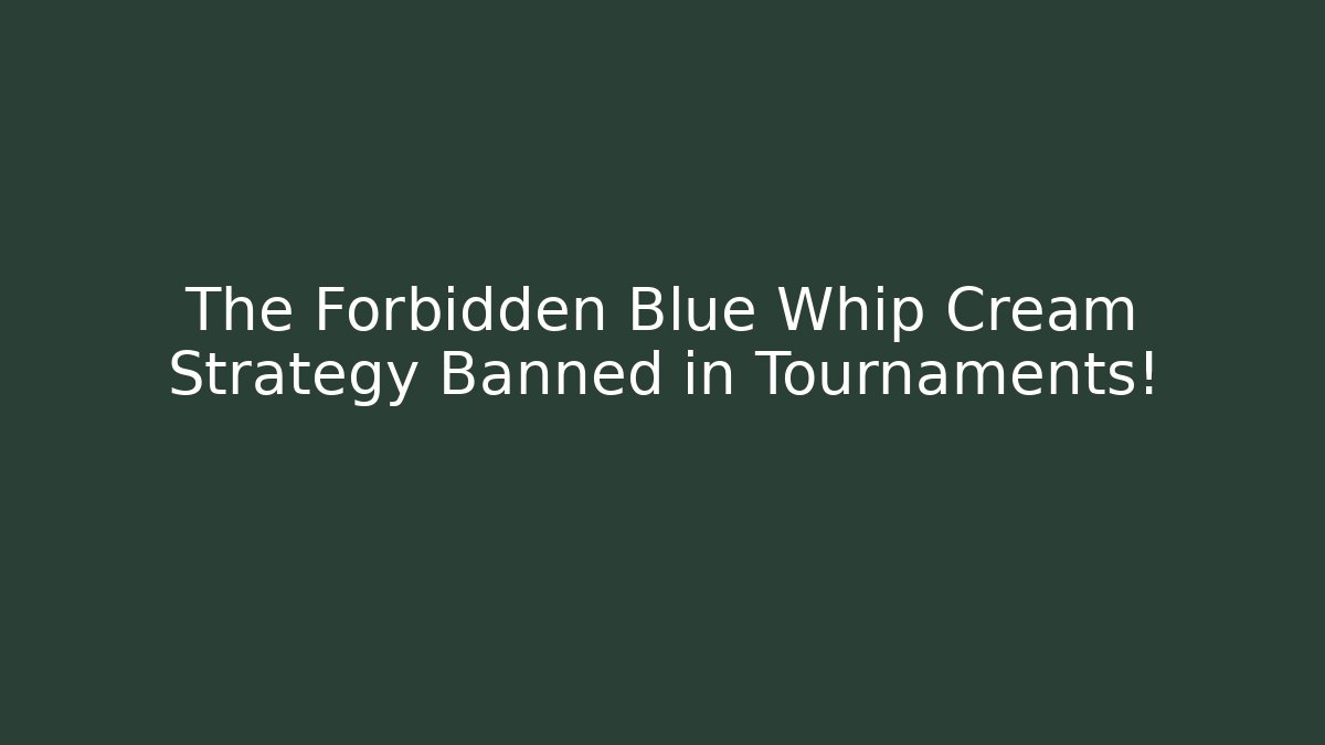 The Forbidden Blue Whip Cream Strategy Banned in Tournaments!