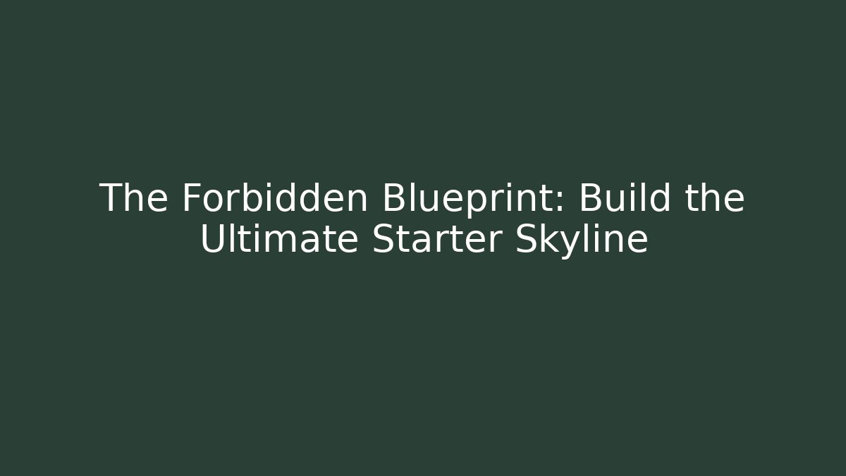 The Forbidden Blueprint: Build the Ultimate Starter Skyline