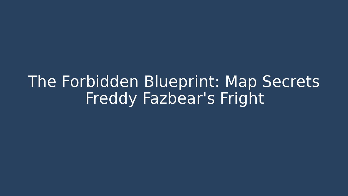 The Forbidden Blueprint: Map Secrets Freddy Fazbear's Fright
