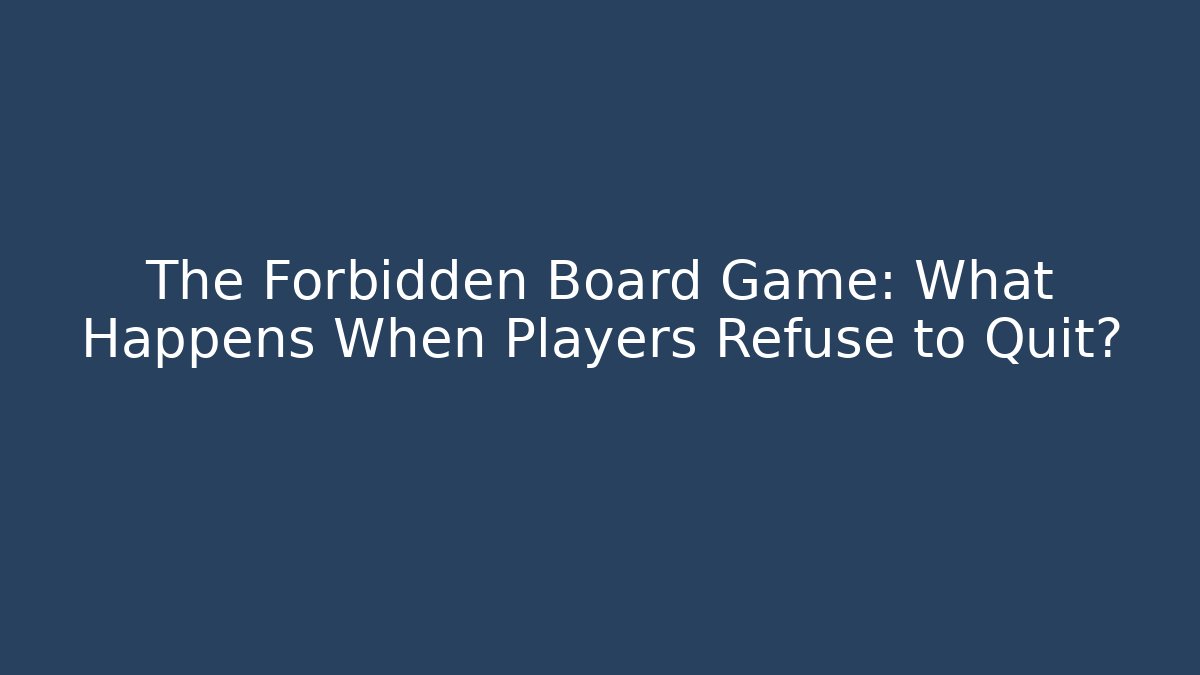 The Forbidden Board Game: What Happens When Players Refuse to Quit?