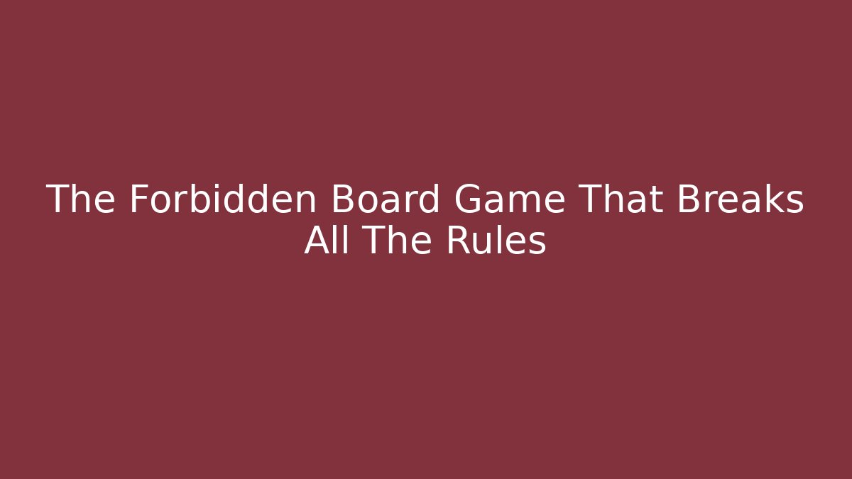 The Forbidden Board Game That Breaks All The Rules