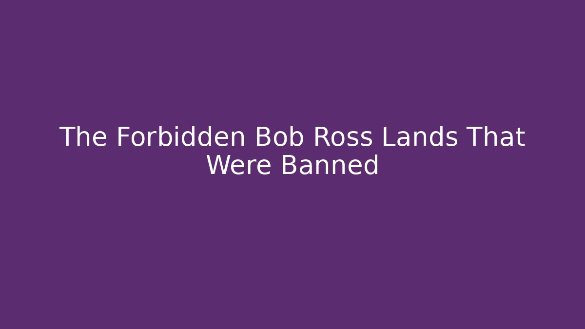 The Forbidden Bob Ross Lands That Were Banned