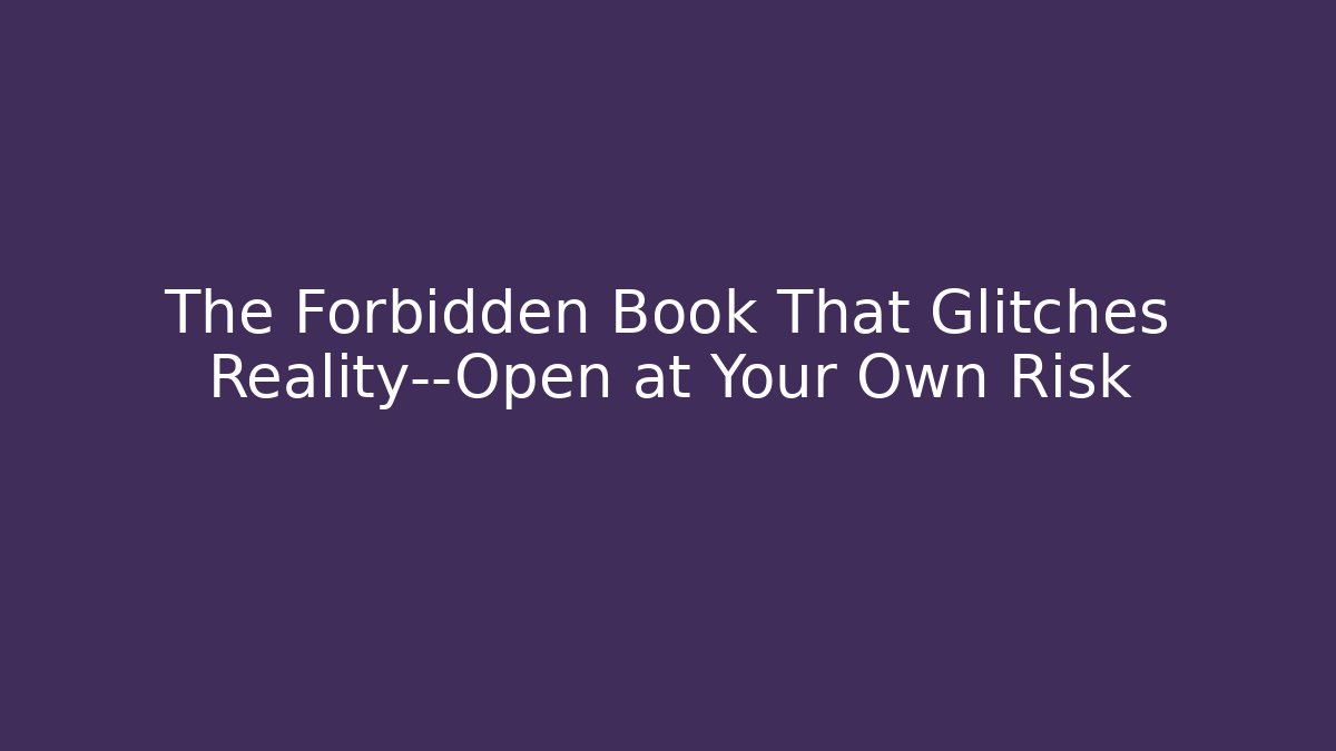 The Forbidden Book That Glitches Reality—Open at Your Own Risk