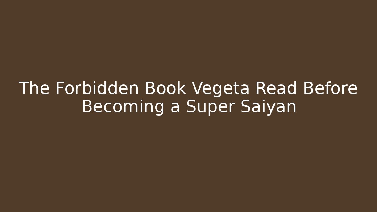 The Forbidden Book Vegeta Read Before Becoming a Super Saiyan