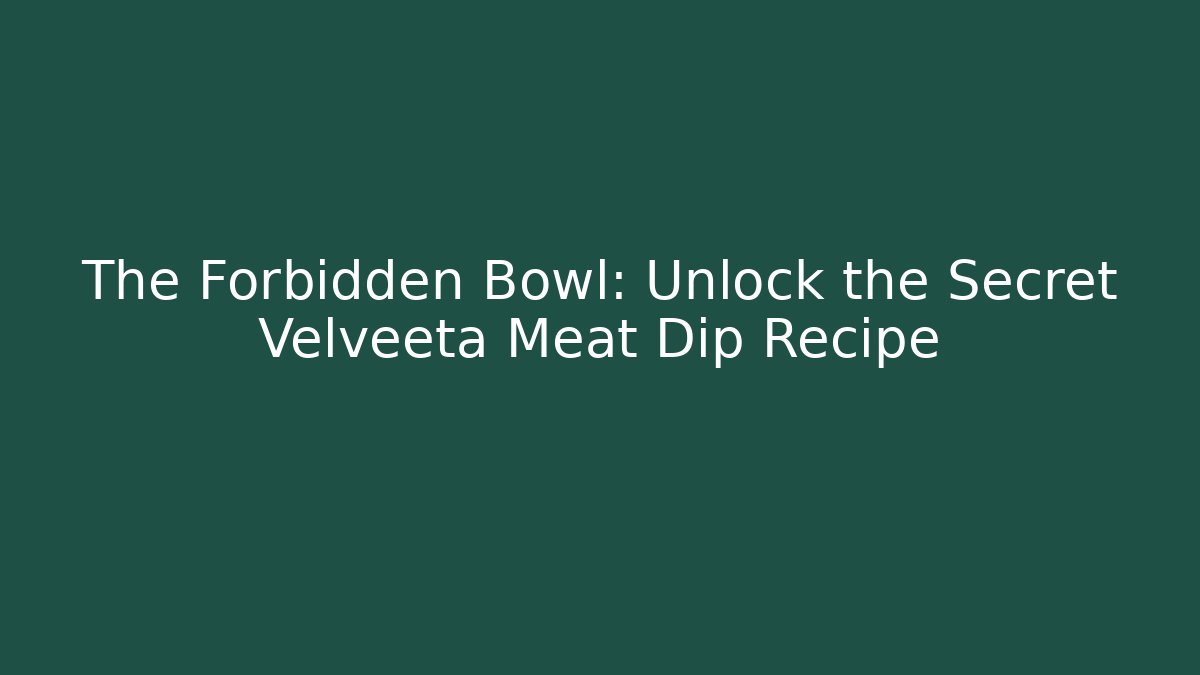 The Forbidden Bowl: Unlock the Secret Velveeta Meat Dip Recipe