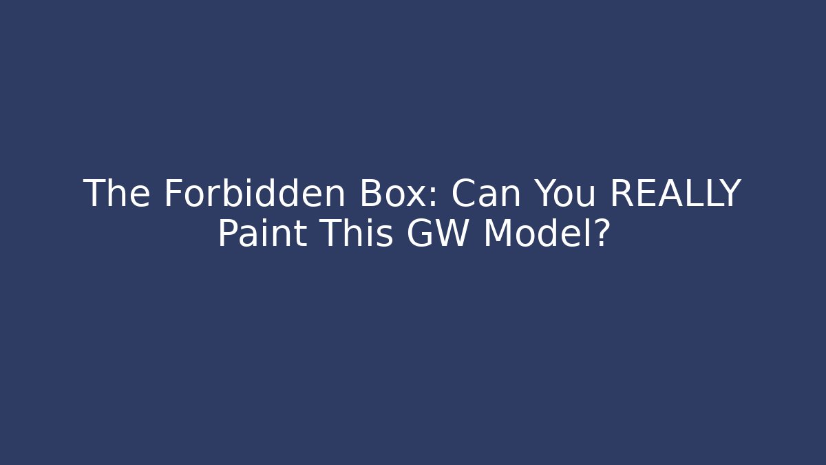 The Forbidden Box: Can You REALLY Paint This GW Model?