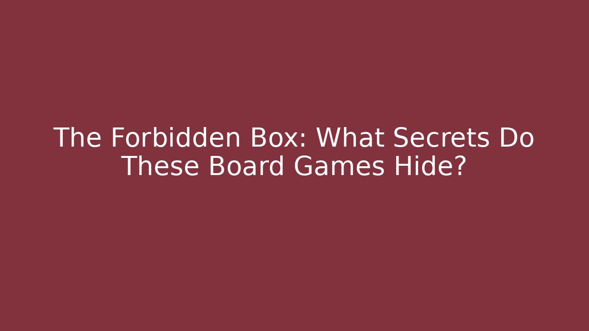 The Forbidden Box: What Secrets Do These Board Games Hide?