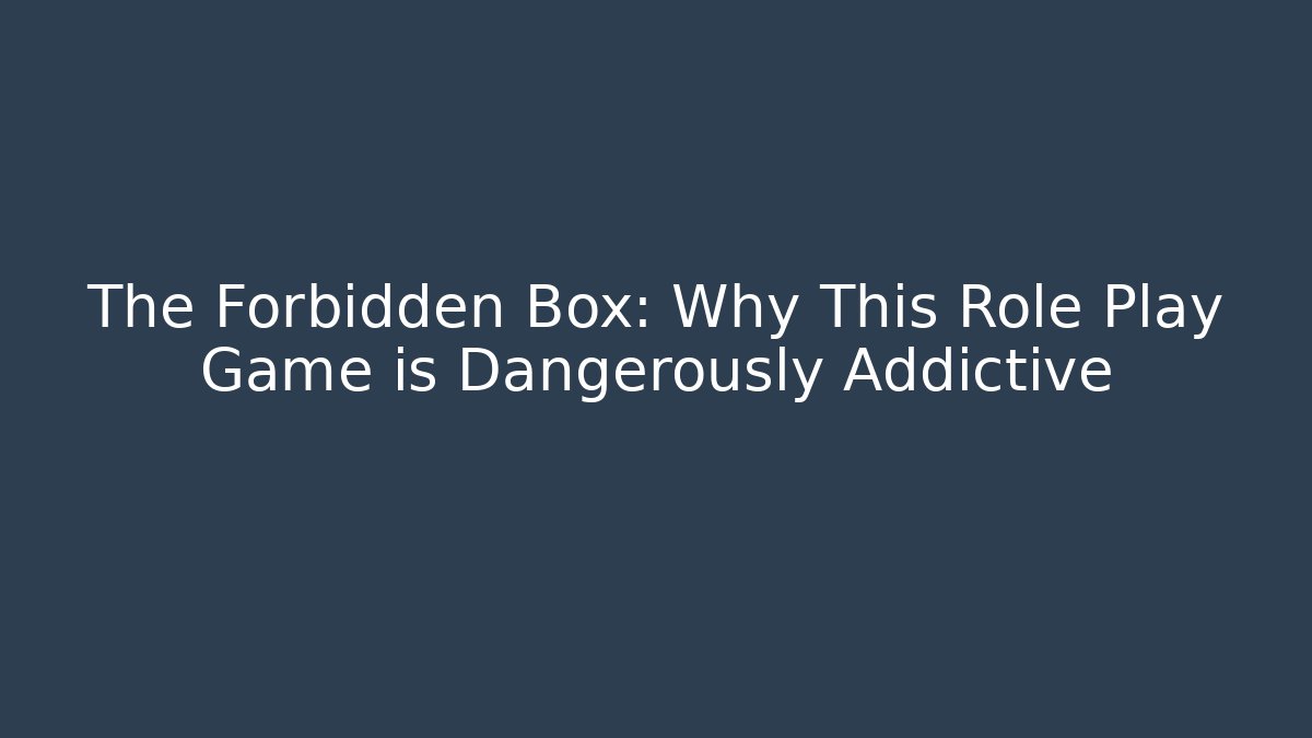 The Forbidden Box: Why This Role Play Game is Dangerously Addictive