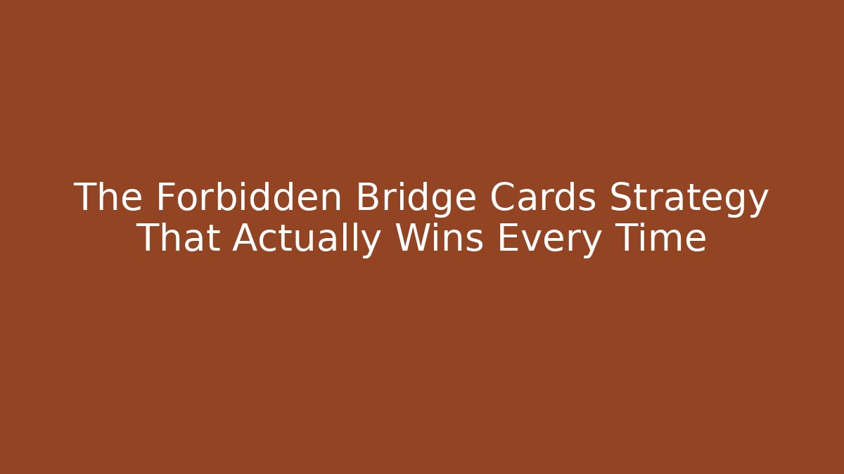 The Forbidden Bridge Cards Strategy That Actually Wins Every Time