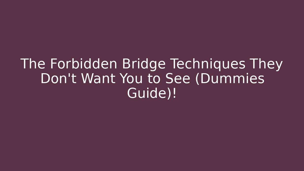 The Forbidden Bridge Techniques They Don’t Want You to See (Dummies Guide)!