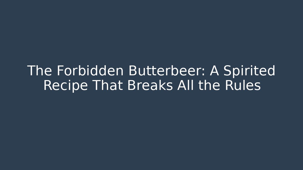 The Forbidden Butterbeer: A Spirited Recipe That Breaks All the Rules