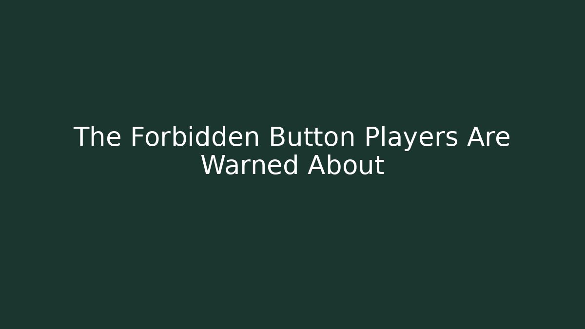 The Forbidden Button Players Are Warned About