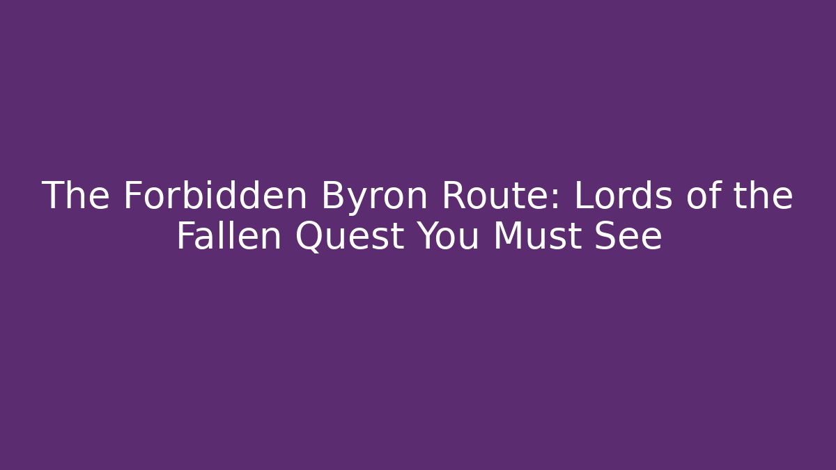 The Forbidden Byron Route: Lords of the Fallen Quest You Must See