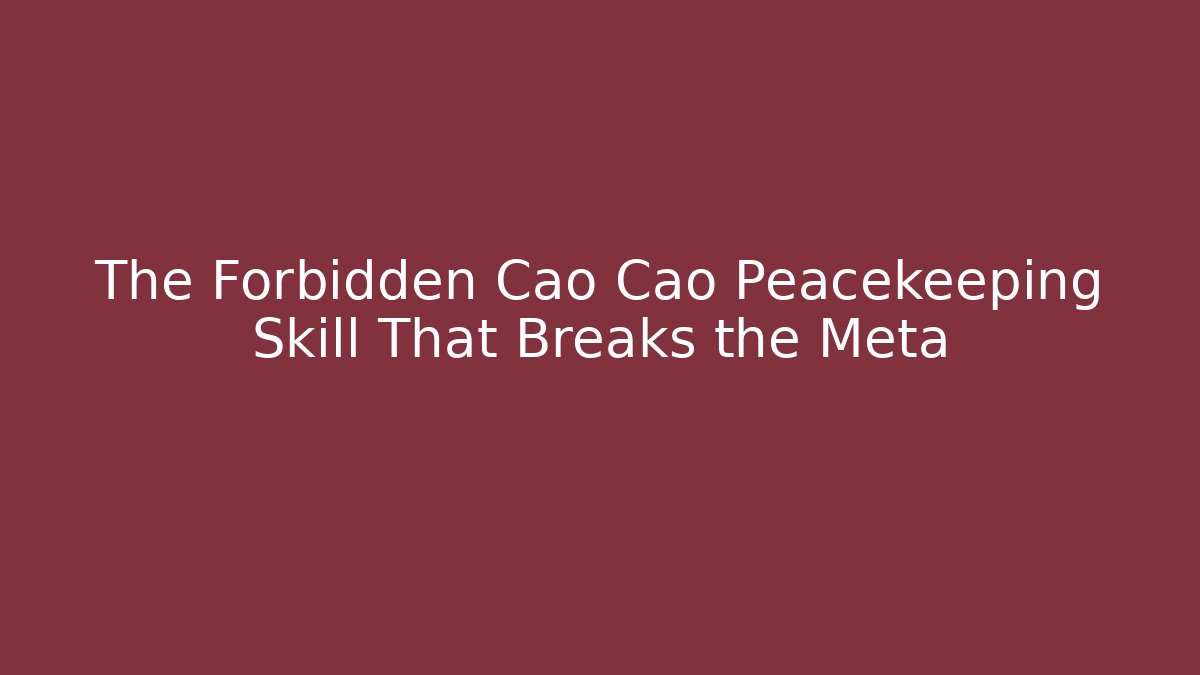 The Forbidden Cao Cao Peacekeeping Skill That Breaks the Meta