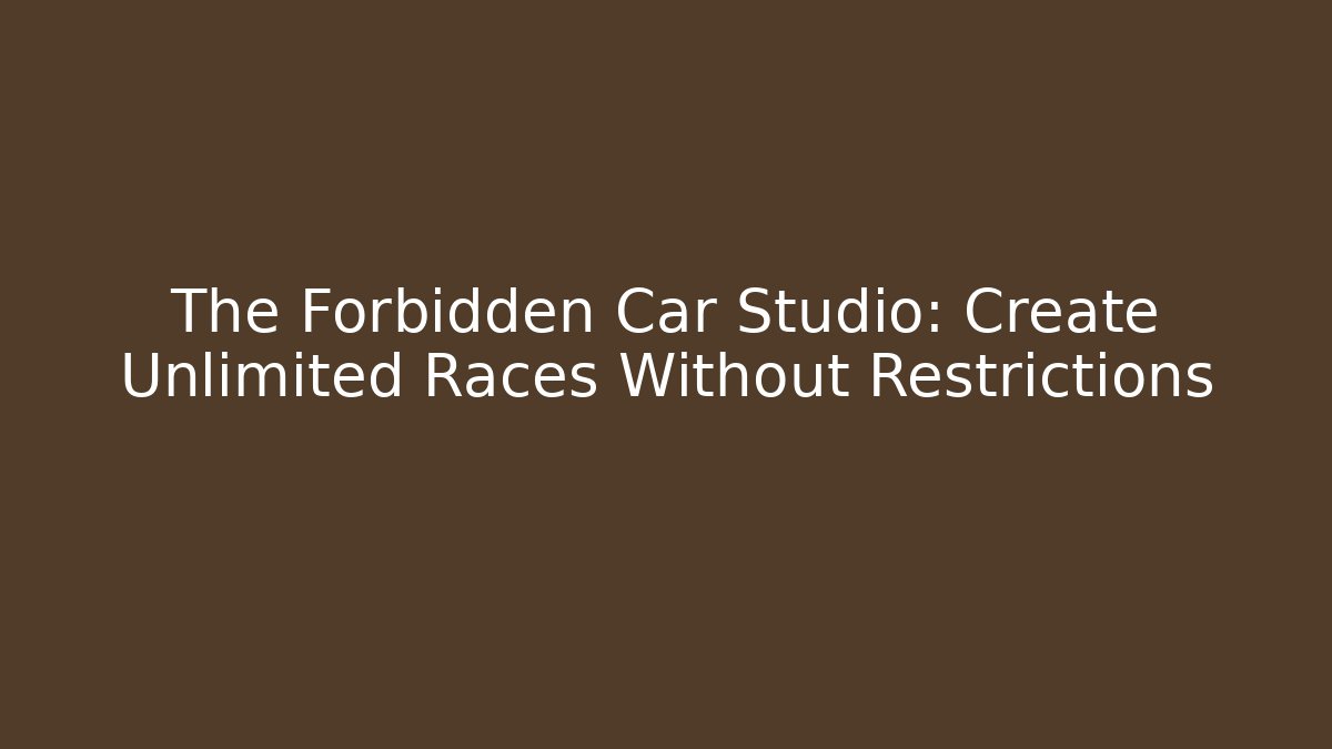 The Forbidden Car Studio: Create Unlimited Races Without Restrictions