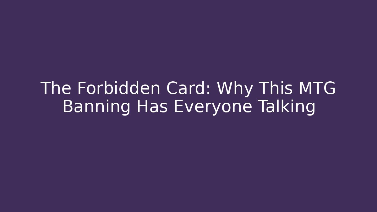 The Forbidden Card: Why This MTG Banning Has Everyone Talking