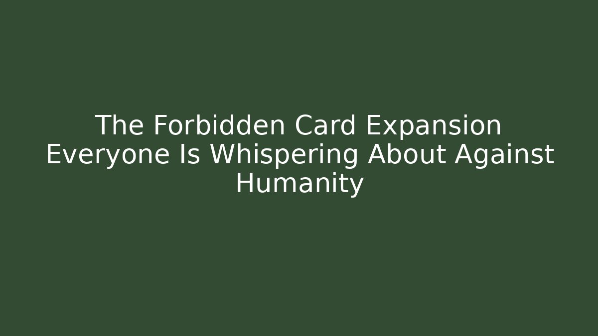 The Forbidden Card Expansion Everyone Is Whispering About Against Humanity