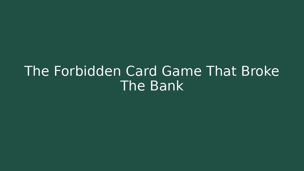 The Forbidden Card Game That Broke The Bank