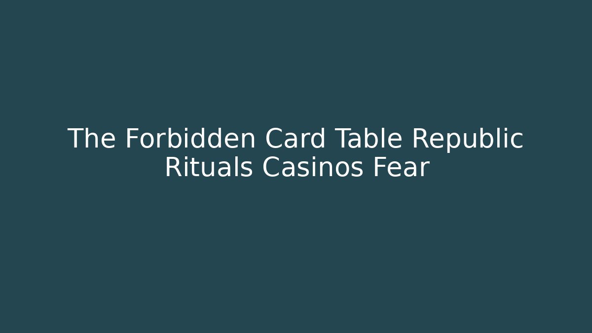 The Forbidden Card Table Republic Rituals Casinos Fear