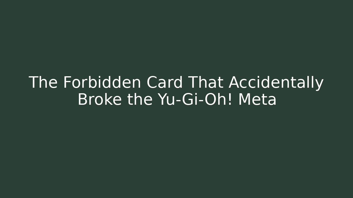 The Forbidden Card That Accidentally Broke the Yu-Gi-Oh! Meta