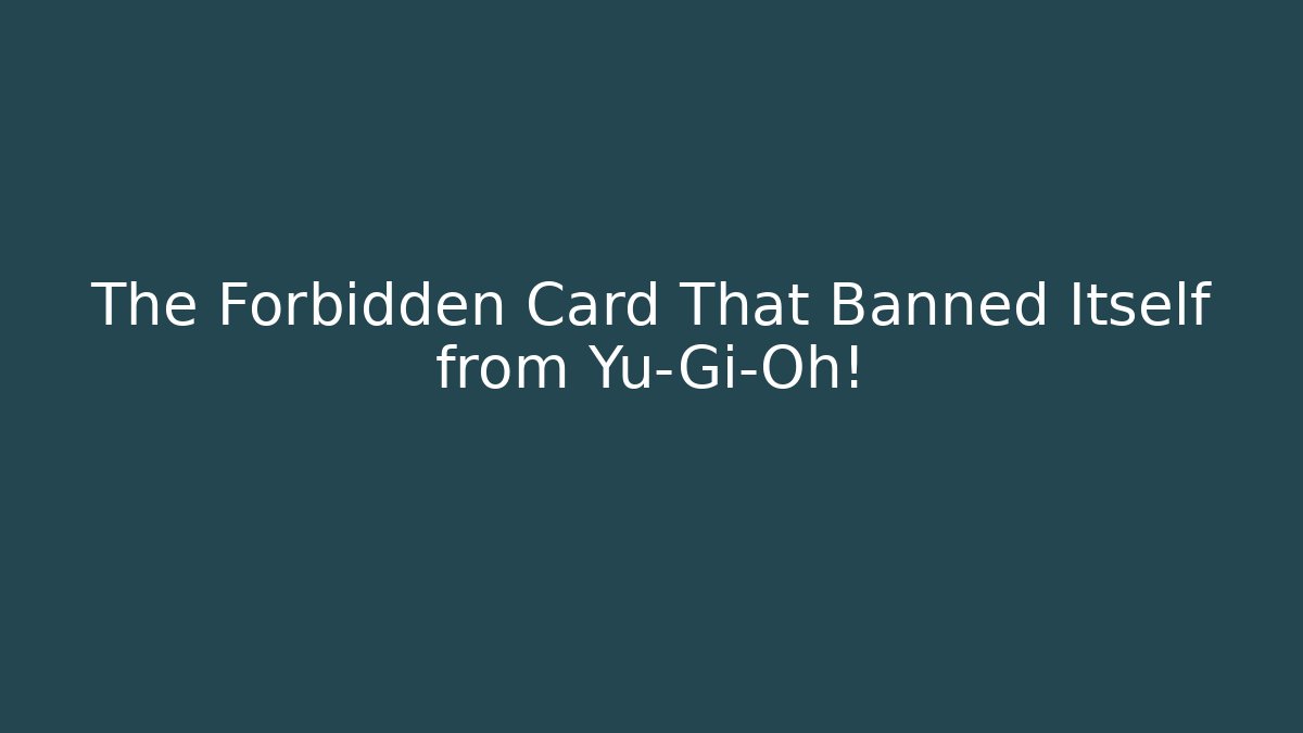 The Forbidden Card That Banned Itself from Yu-Gi-Oh!