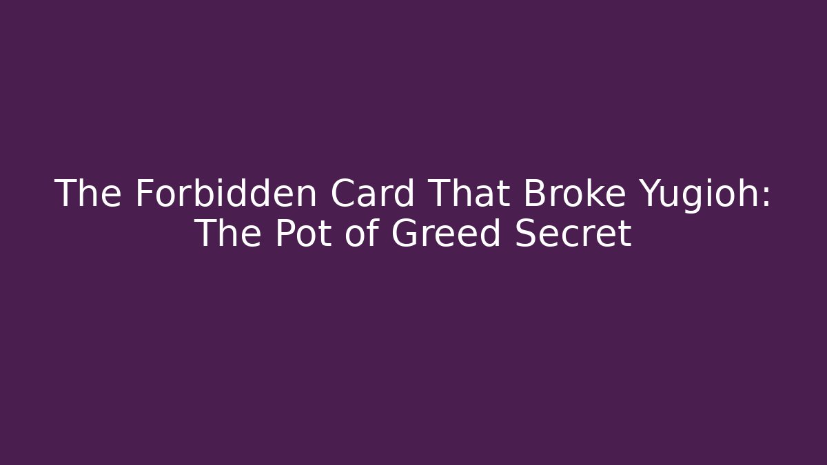 The Forbidden Card That Broke Yugioh: The Pot of Greed Secret