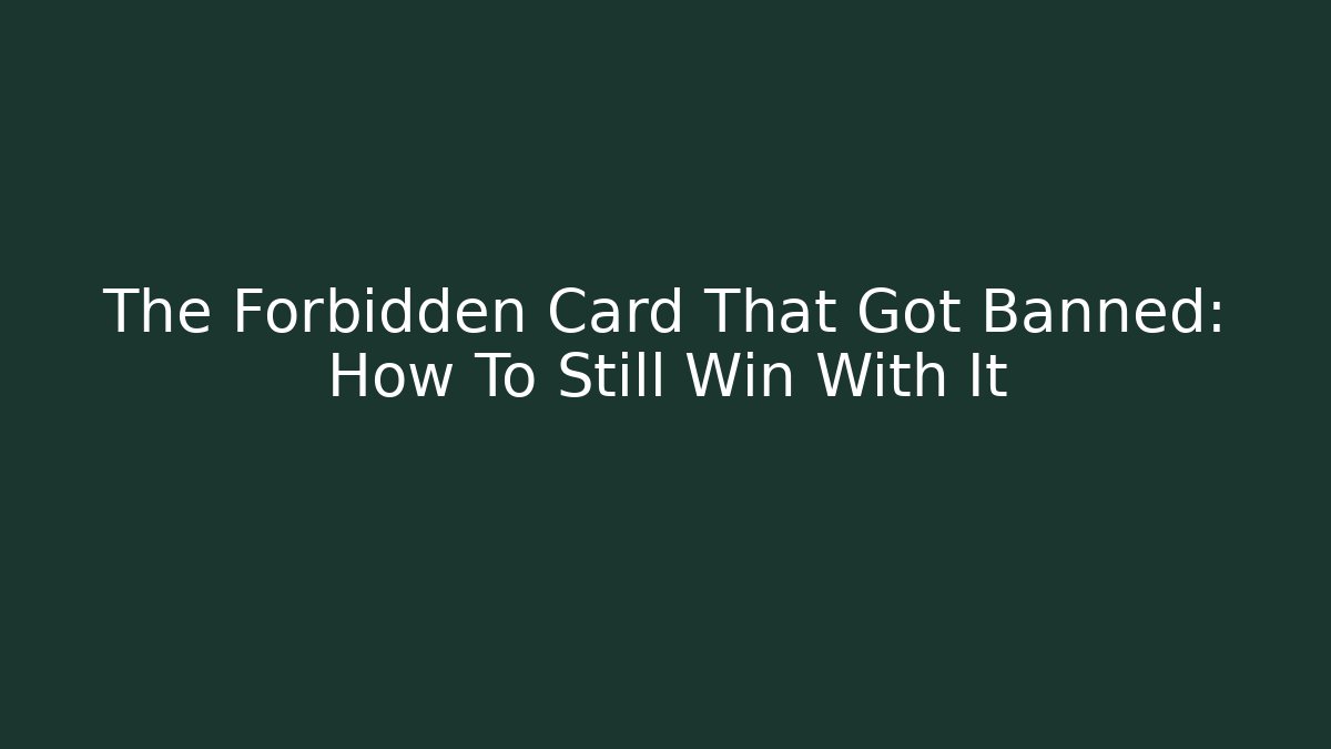 The Forbidden Card That Got Banned: How To Still Win With It