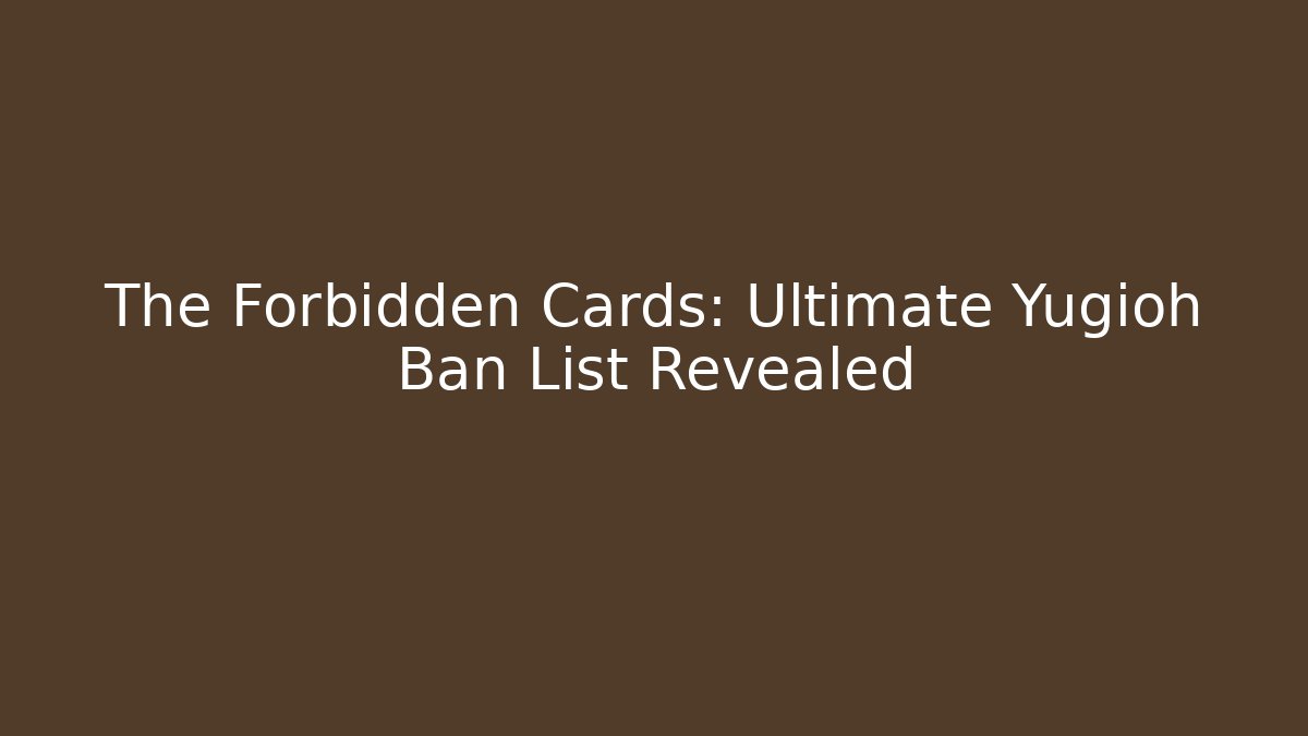 The Forbidden Cards: Ultimate Yugioh Ban List Revealed