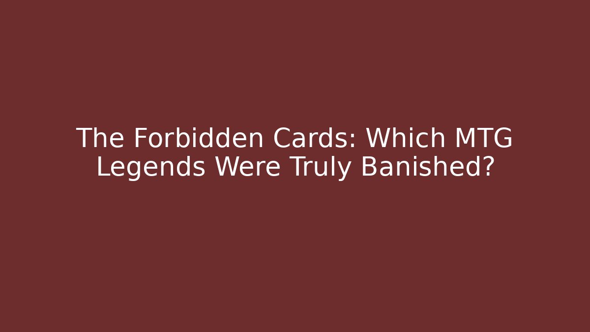 The Forbidden Cards: Which MTG Legends Were Truly Banished?