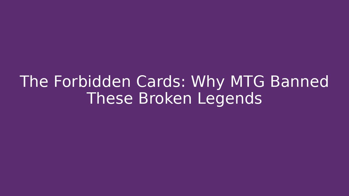 The Forbidden Cards: Why MTG Banned These Broken Legends