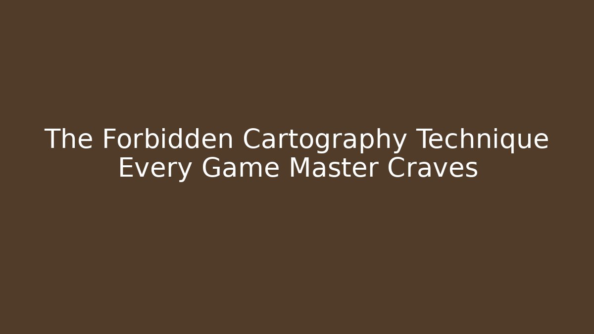 The Forbidden Cartography Technique Every Game Master Craves