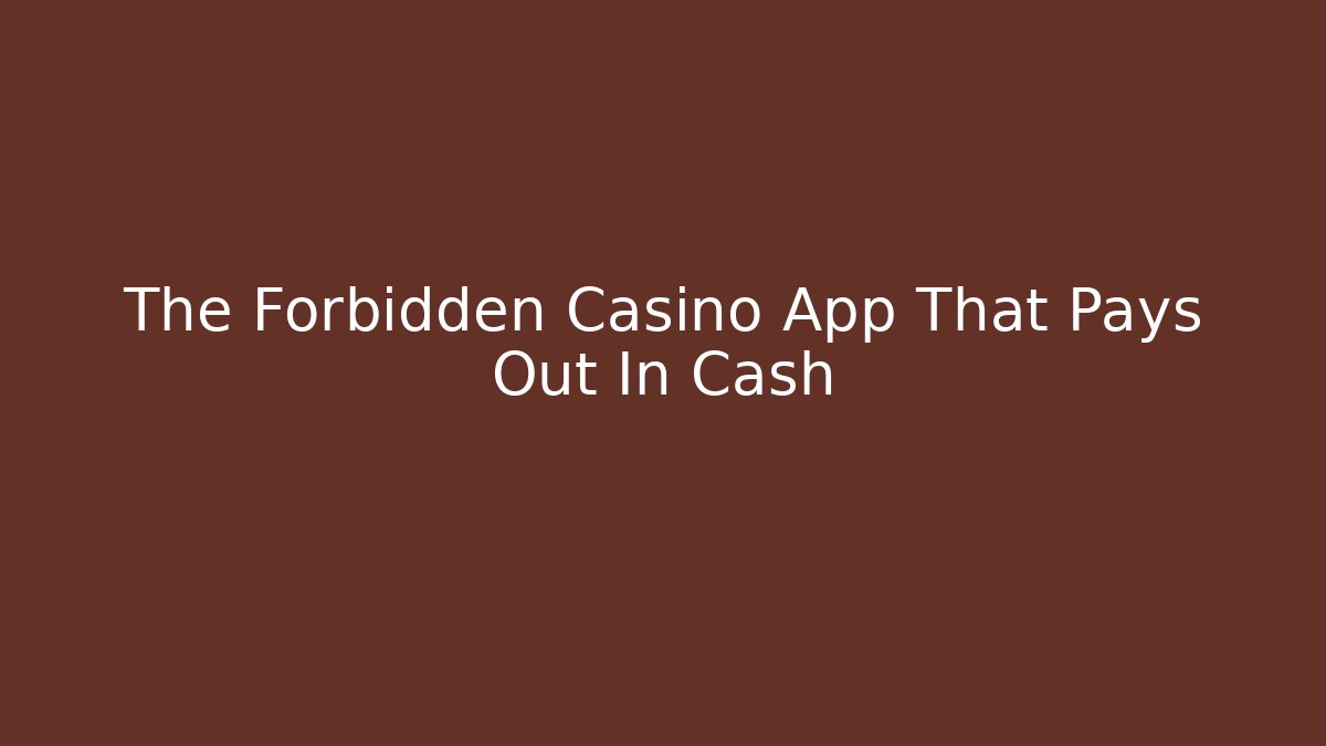 The Forbidden Casino App That Pays Out In Cash