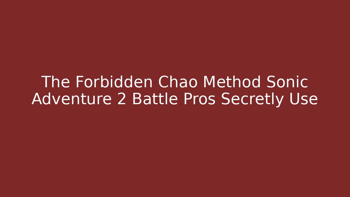 The Forbidden Chao Method Sonic Adventure 2 Battle Pros Secretly Use