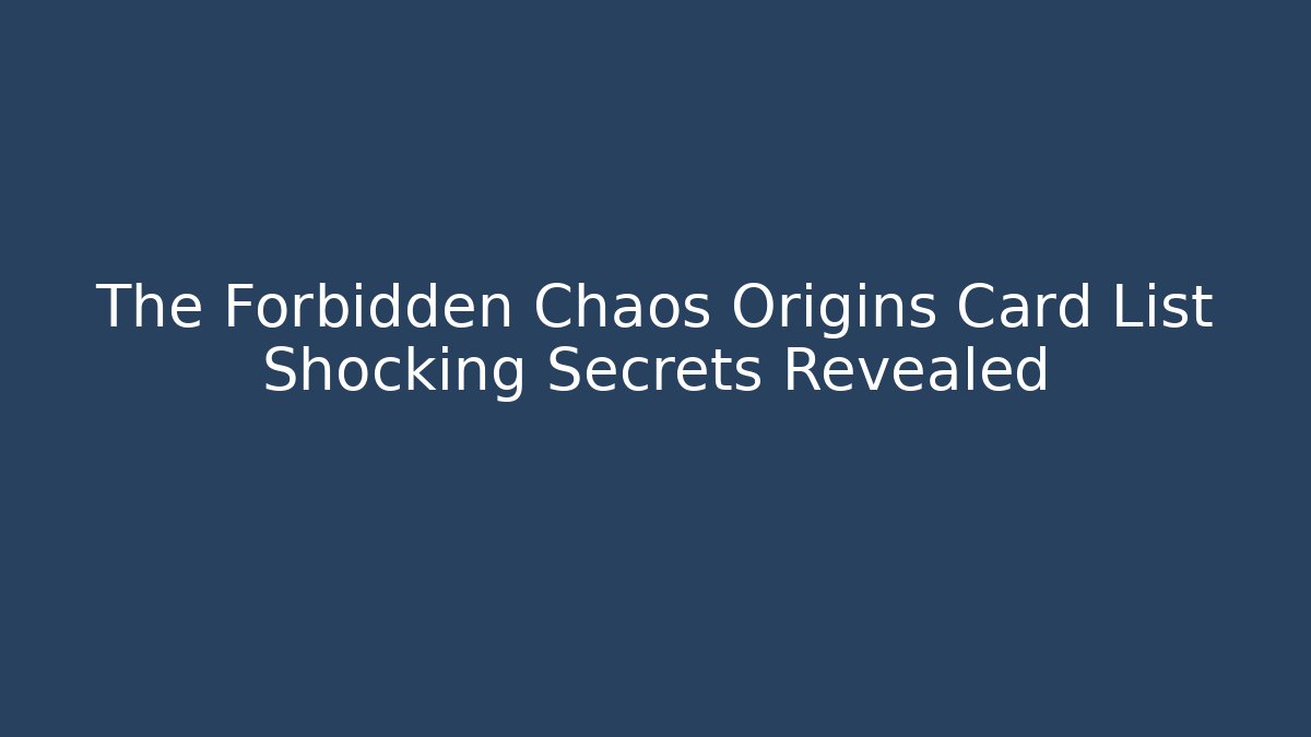 The Forbidden Chaos Origins Card List Shocking Secrets Revealed