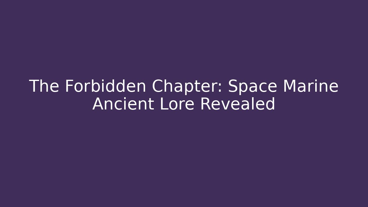 The Forbidden Chapter: Space Marine Ancient Lore Revealed