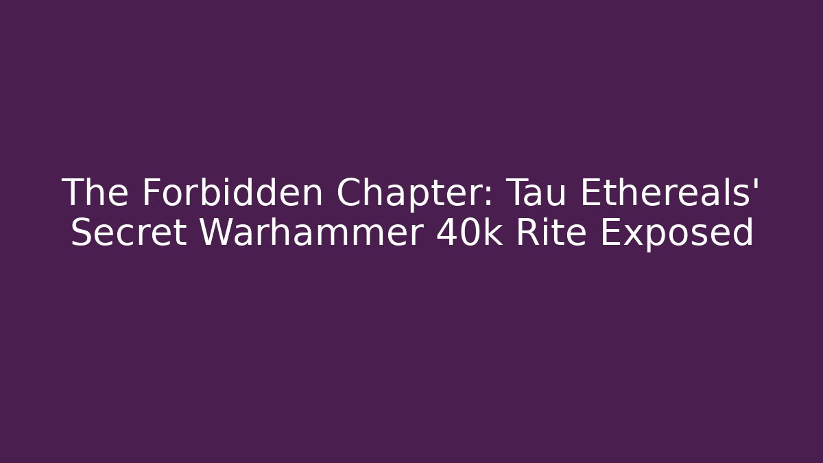 The Forbidden Chapter: Tau Ethereals' Secret Warhammer 40k Rite Exposed