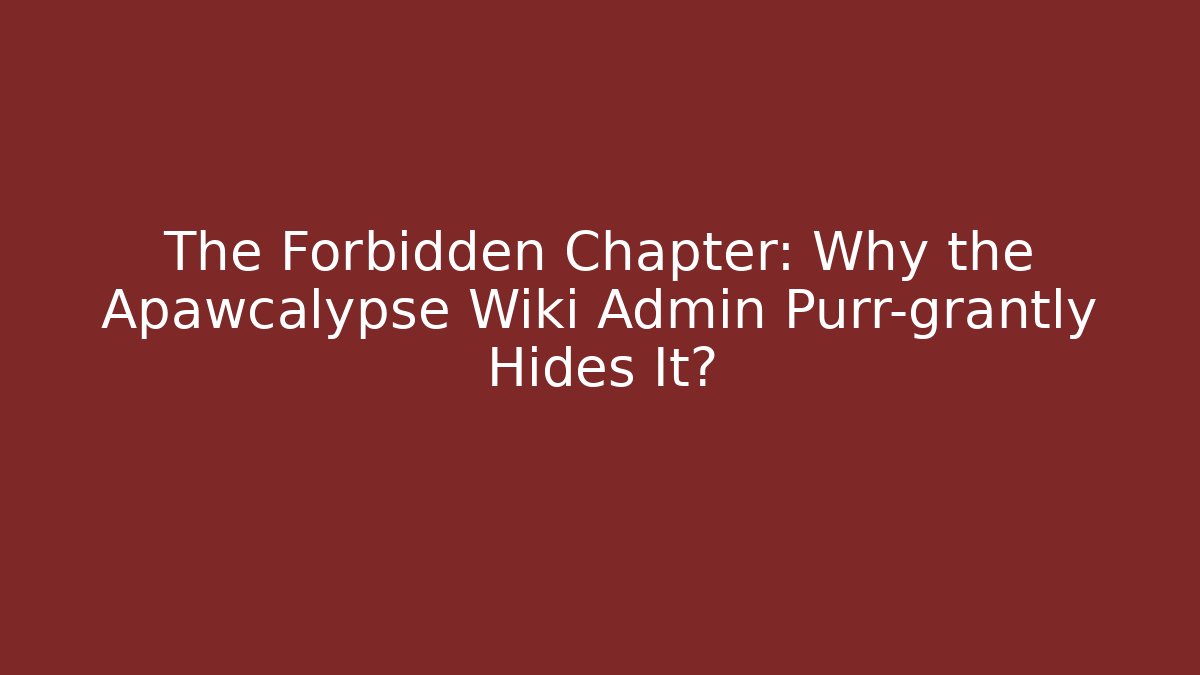 The Forbidden Chapter: Why the Apawcalypse Wiki Admin Purr-grantly Hides It?