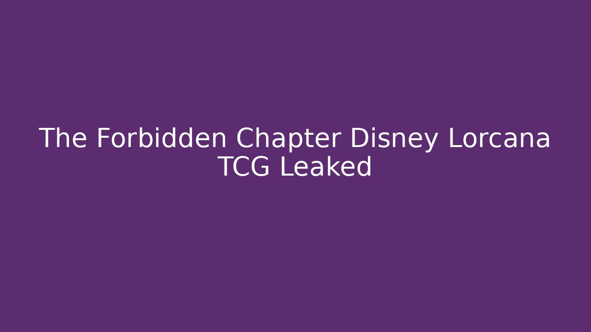 The Forbidden Chapter Disney Lorcana TCG Leaked
