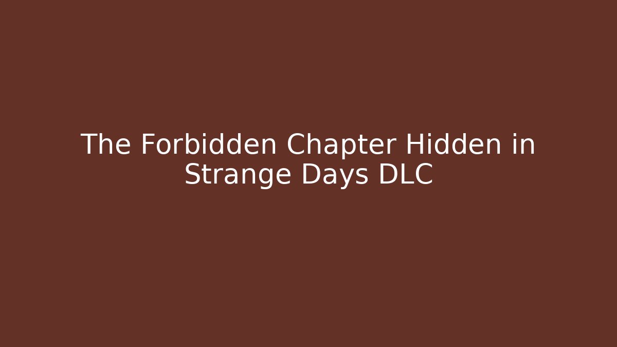 The Forbidden Chapter Hidden in Strange Days DLC