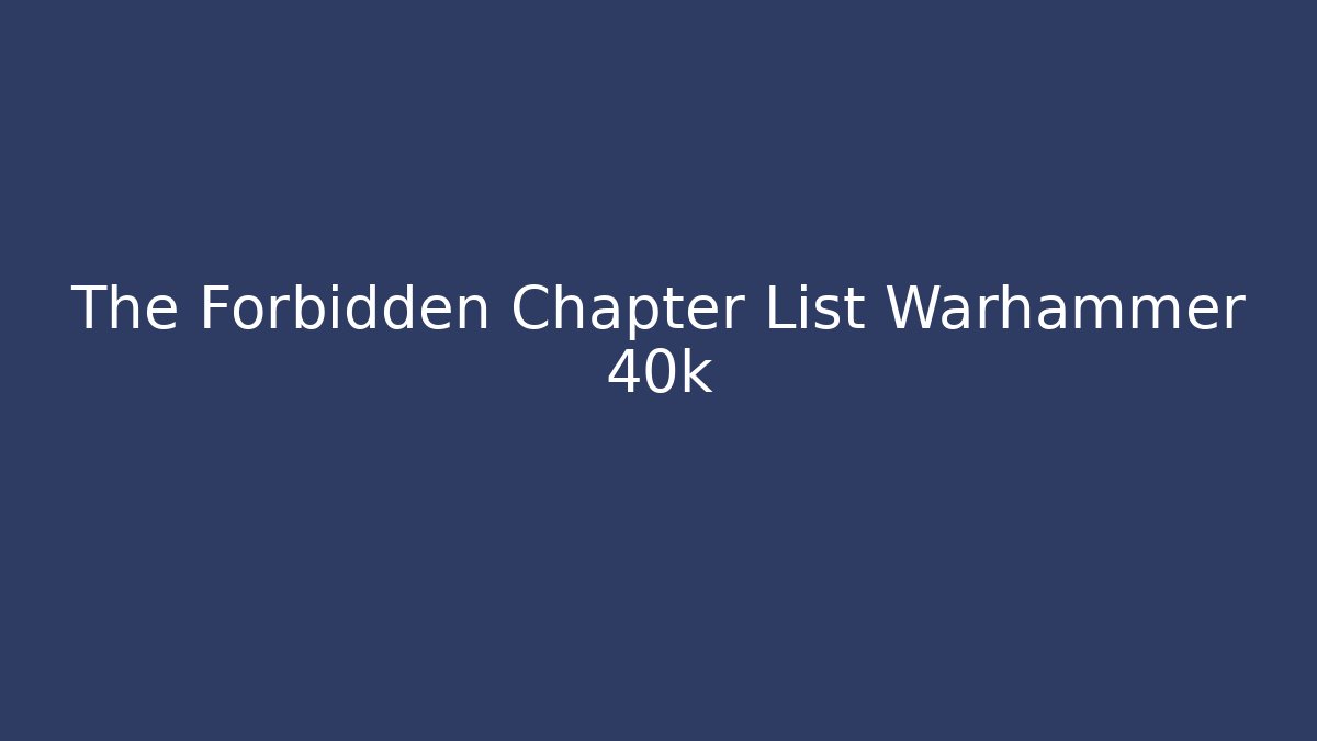 The Forbidden Chapter List Warhammer 40k - Critter Realm