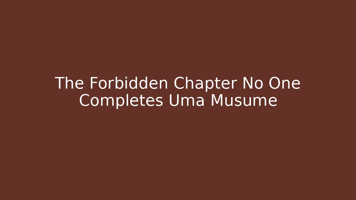 The Forbidden Chapter No One Completes Uma Musume