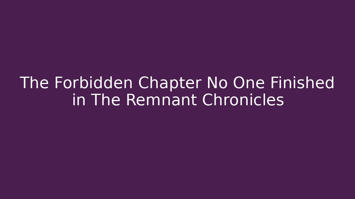 The Forbidden Chapter No One Finished in The Remnant Chronicles