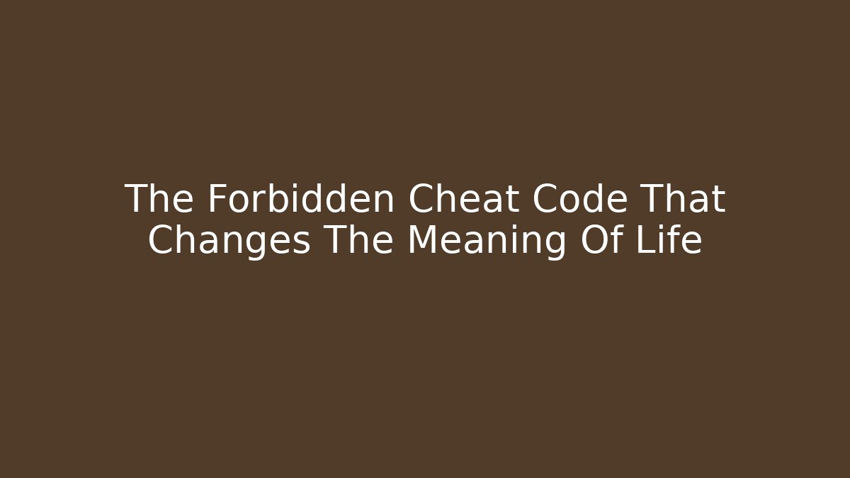 The Forbidden Cheat Code That Changes The Meaning Of Life