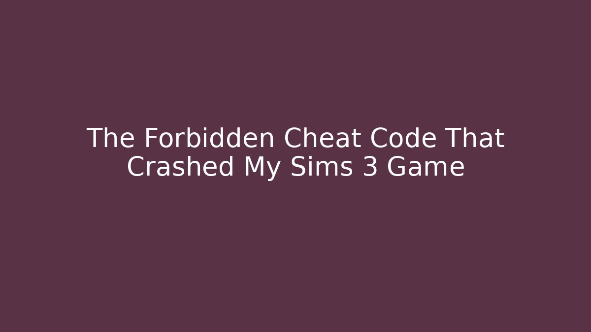 The Forbidden Cheat Code That Crashed My Sims 3 Game