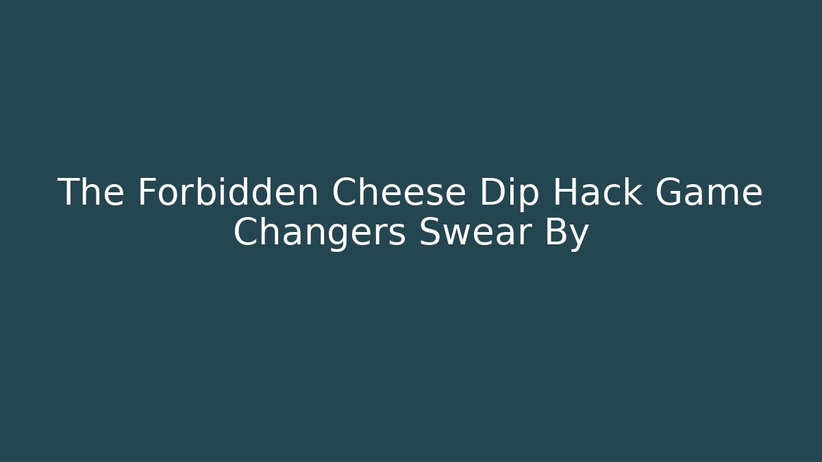 The Forbidden Cheese Dip Hack Game Changers Swear By