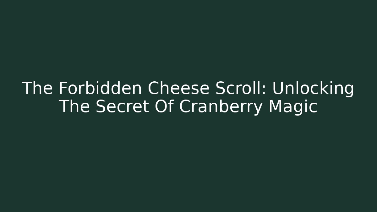 The Forbidden Cheese Scroll: Unlocking The Secret Of Cranberry Magic