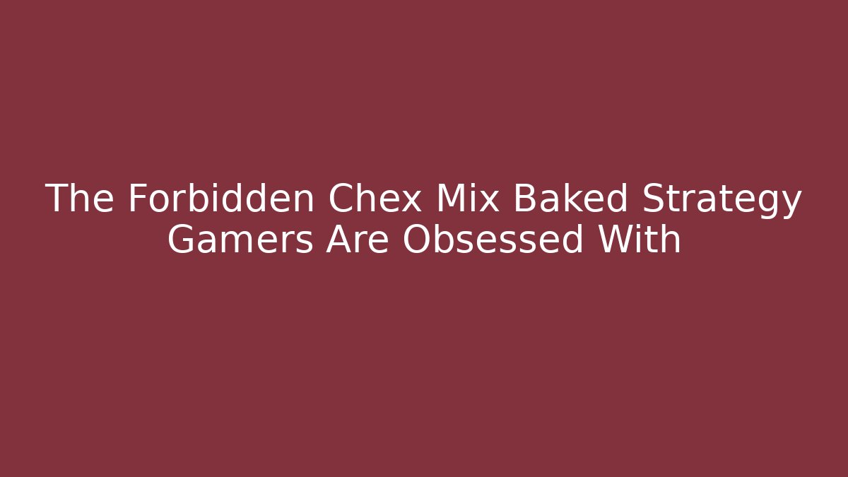 The Forbidden Chex Mix Baked Strategy Gamers Are Obsessed With
