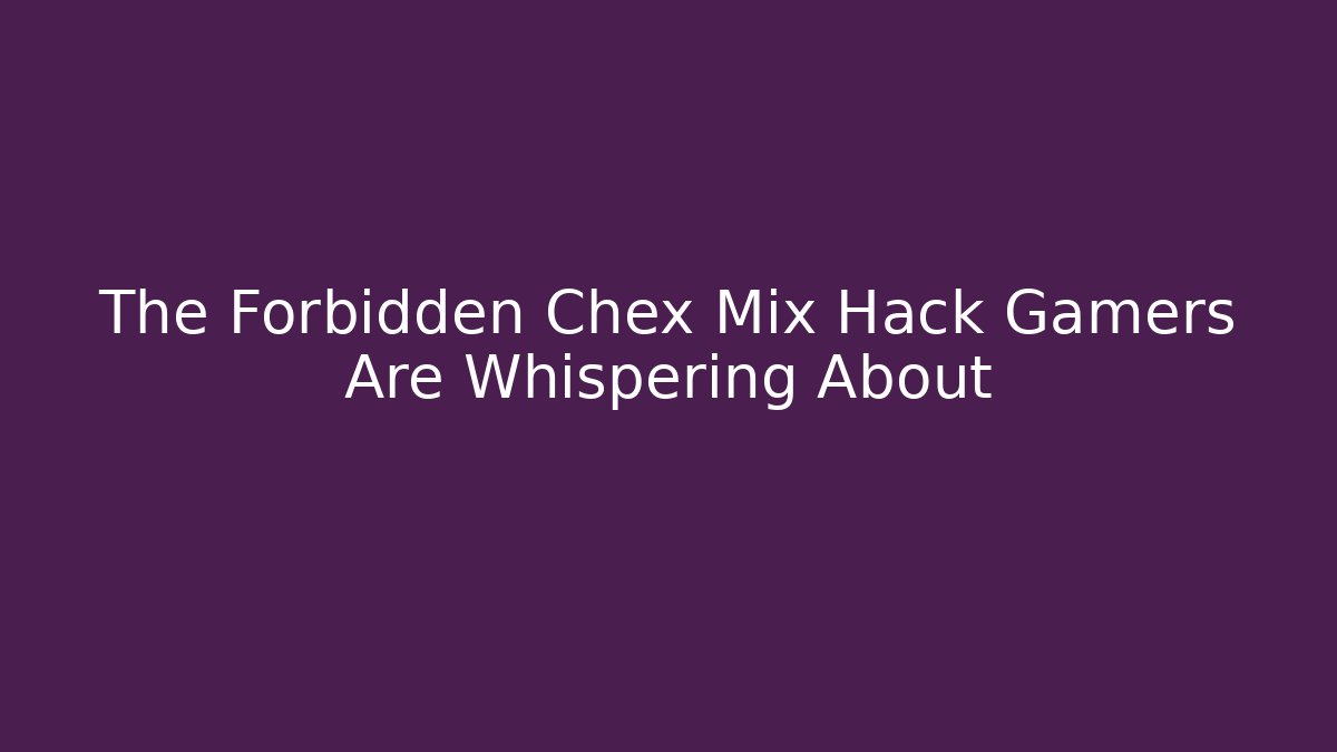 The Forbidden Chex Mix Hack Gamers Are Whispering About