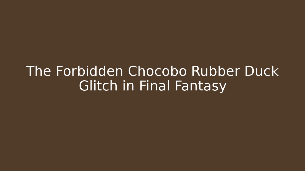 The Forbidden Chocobo Rubber Duck Glitch in Final Fantasy