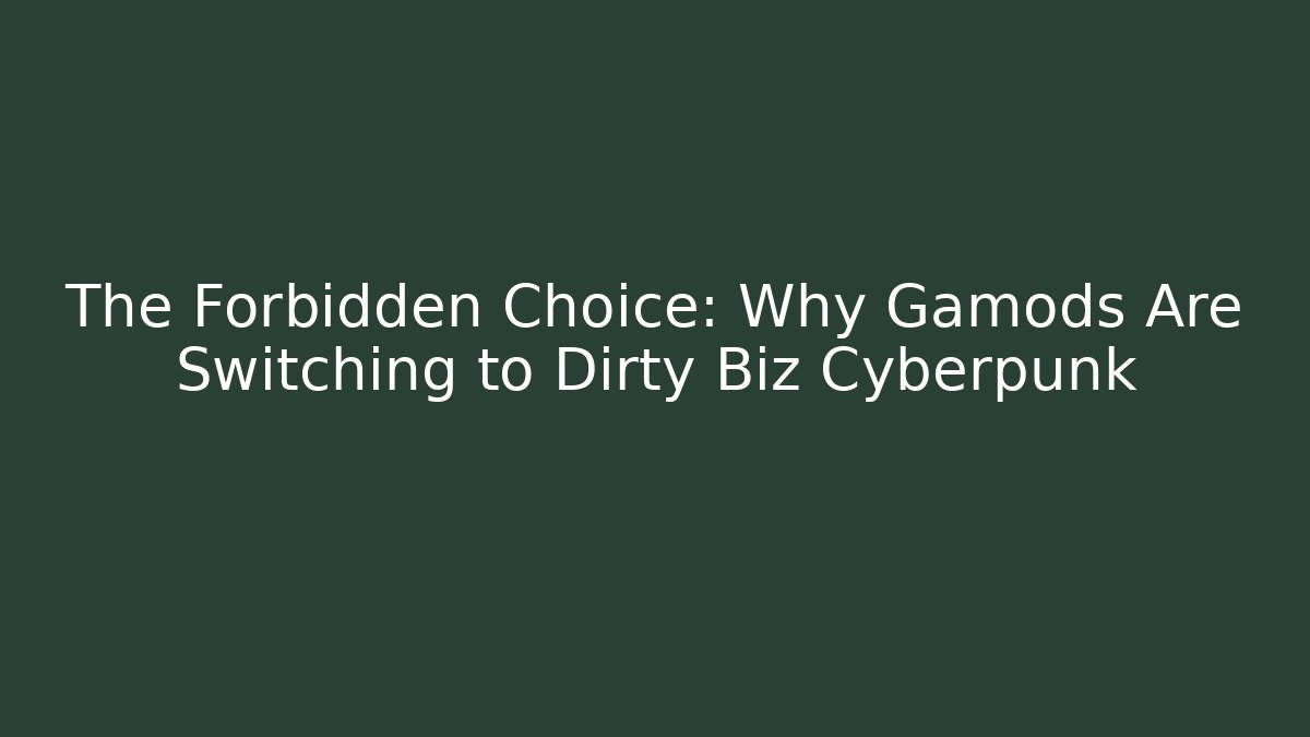 The Forbidden Choice: Why Gamods Are Switching to Dirty Biz Cyberpunk
